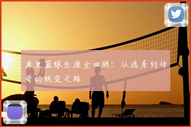 库里篮球生涯全回顾：从选秀到传奇的蜕变之路