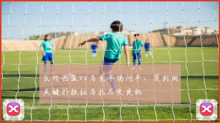 瓦伦西亚vs马竞半场闷平，莫利纳关键扑救拉马扎尼失良机