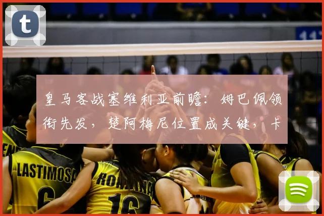 皇马客战塞维利亚前瞻:姆巴佩领衔先发,楚阿梅尼位置成关键,卡瓦哈尔火线复出