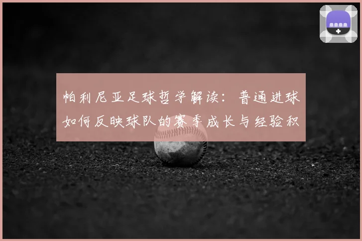 帕利尼亚足球哲学解读：普通进球如何反映球队的赛季成长与经验积累