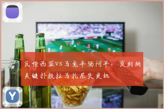瓦伦西亚vs马竞半场闷平,莫利纳关键扑救拉马扎尼失良机