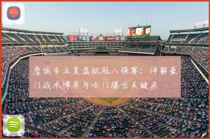 詹俊专业复盘欧冠八强赛:详解豪门战术博弈与冷门爆出关键点